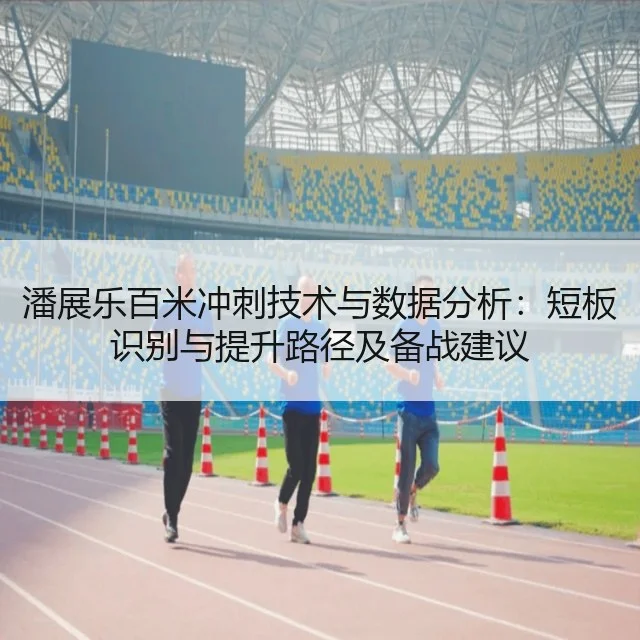 潘展乐百米冲刺技术与数据分析：短板识别与提升路径及备战建议
